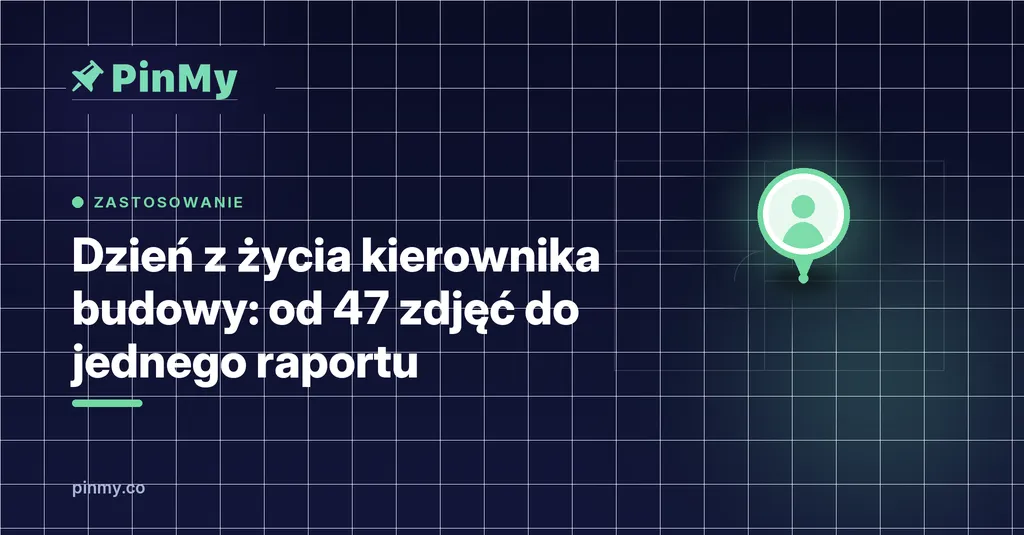 Dzień z życia kierownika budowy: od 47 zdjęć do jednego raportu